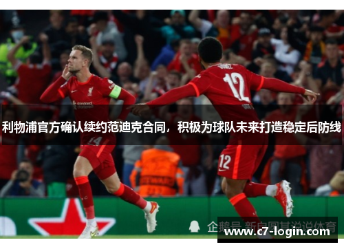 利物浦官方确认续约范迪克合同，积极为球队未来打造稳定后防线
