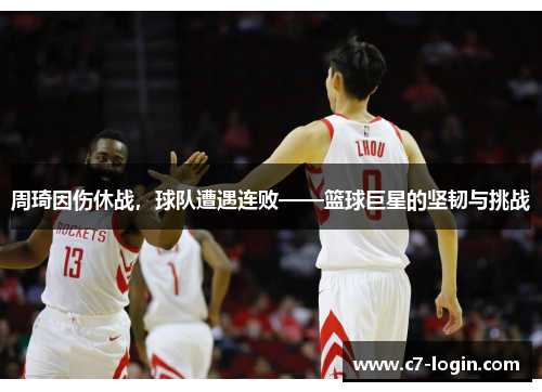 周琦因伤休战，球队遭遇连败——篮球巨星的坚韧与挑战