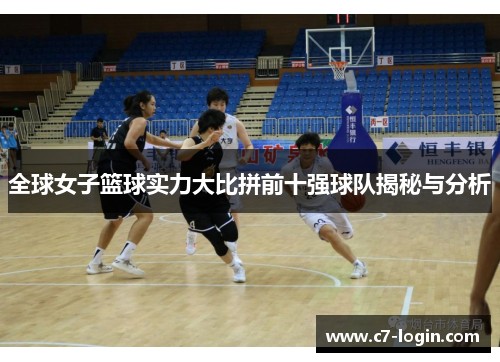 全球女子篮球实力大比拼前十强球队揭秘与分析