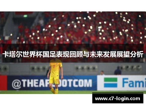 卡塔尔世界杯国足表现回顾与未来发展展望分析