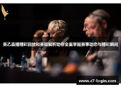 英乙直播精彩回放和赛程解析助你全面掌握赛事动态与精彩瞬间