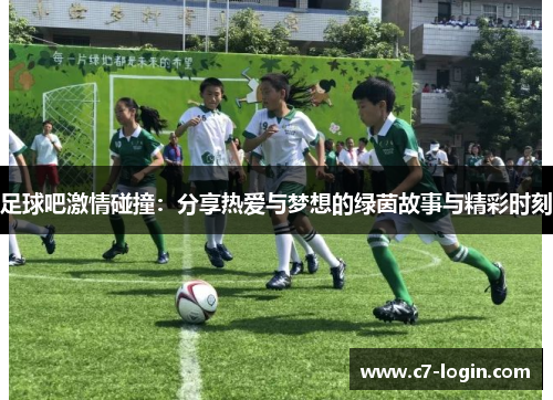 足球吧激情碰撞：分享热爱与梦想的绿茵故事与精彩时刻
