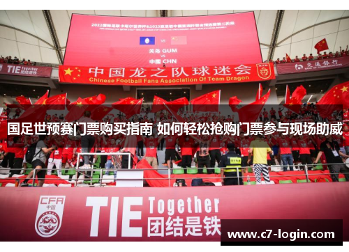 国足世预赛门票购买指南 如何轻松抢购门票参与现场助威