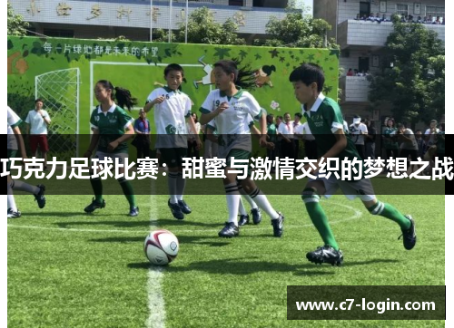 巧克力足球比赛：甜蜜与激情交织的梦想之战