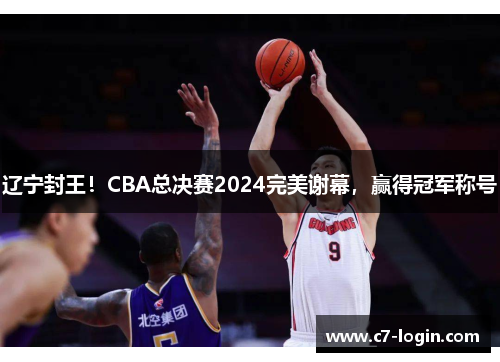 辽宁封王！CBA总决赛2024完美谢幕，赢得冠军称号