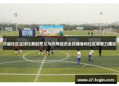 开展社区足球比赛的意义与作用促进全民健身和社区凝聚力建设