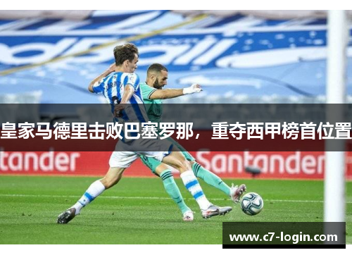 皇家马德里击败巴塞罗那，重夺西甲榜首位置