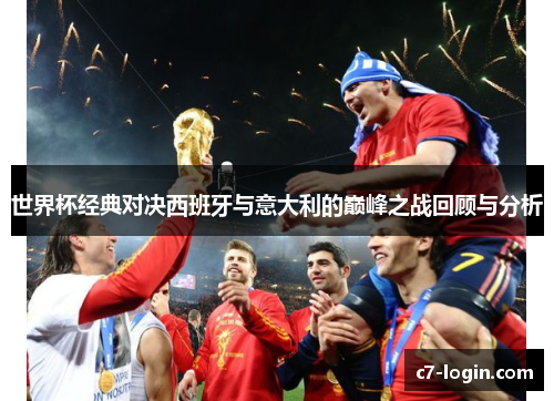 世界杯经典对决西班牙与意大利的巅峰之战回顾与分析