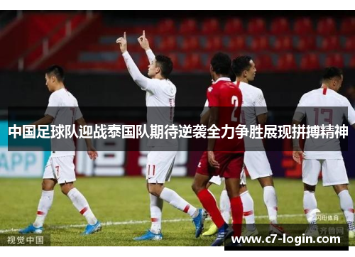 中国足球队迎战泰国队期待逆袭全力争胜展现拼搏精神