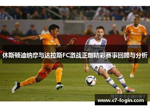 休斯顿迪纳摩与达拉斯FC激战正酣精彩赛事回顾与分析