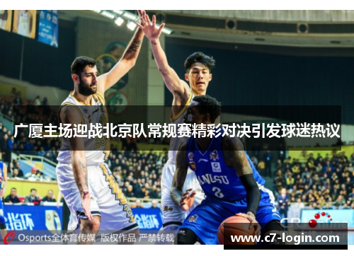 广厦主场迎战北京队常规赛精彩对决引发球迷热议