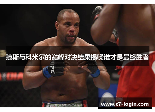琼斯与科米尔的巅峰对决结果揭晓谁才是最终胜者